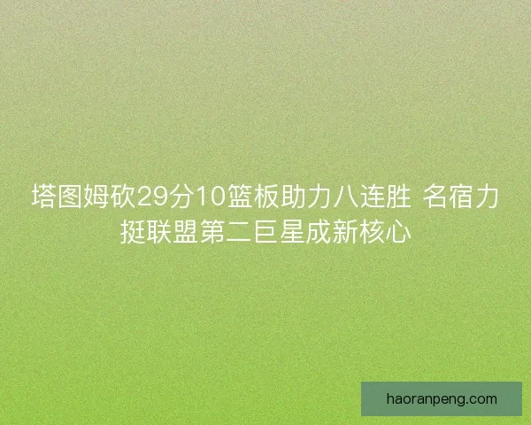 塔图姆砍29分10篮板助力八连胜 名宿力挺联盟第二巨星成新核心