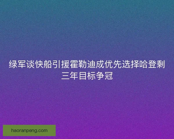 绿军谈快船引援霍勒迪成优先选择哈登剩三年目标争冠