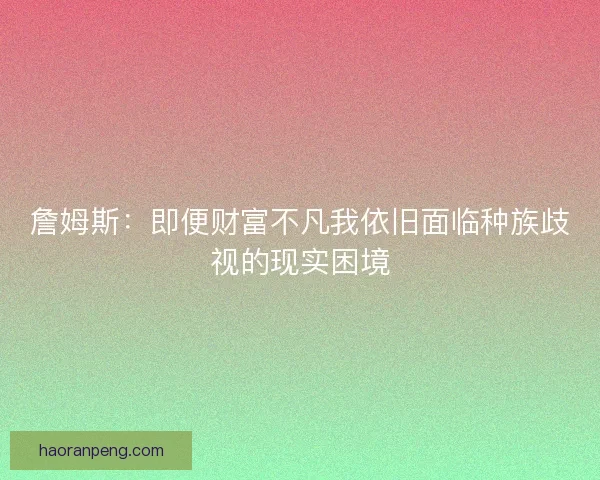 詹姆斯：即便财富不凡我依旧面临种族歧视的现实困境