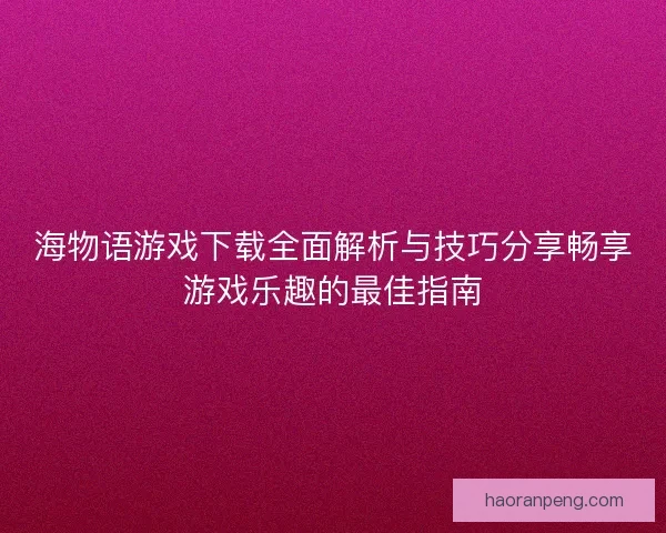 海物语游戏下载全面解析与技巧分享畅享游戏乐趣的最佳指南