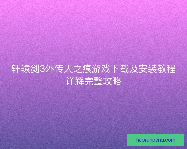 轩辕剑3外传天之痕游戏下载及安装教程详解完整攻略