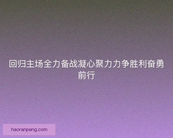 回归主场全力备战凝心聚力力争胜利奋勇前行