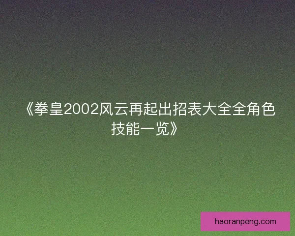 《拳皇2002风云再起出招表大全全角色技能一览》